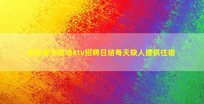 邢台豪华夜场ktv招聘日结每天缺人提供住宿